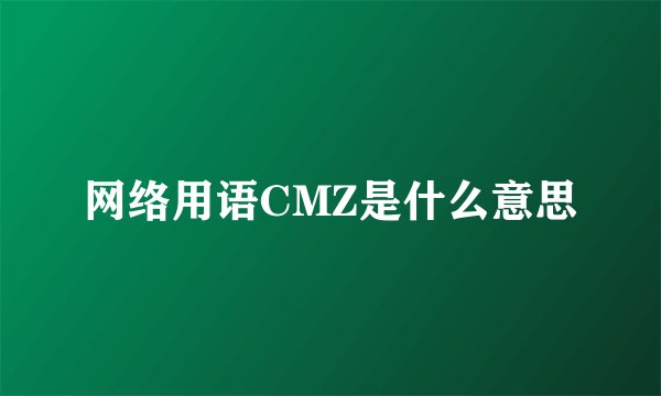 网络用语CMZ是什么意思