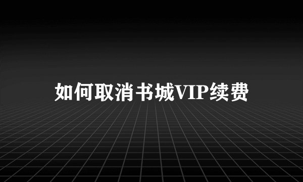 如何取消书城VIP续费