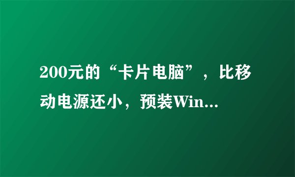 200元的“卡片电脑”，比移动电源还小，预装Win10系统