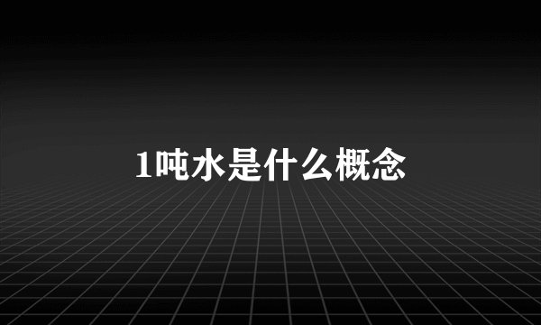 1吨水是什么概念