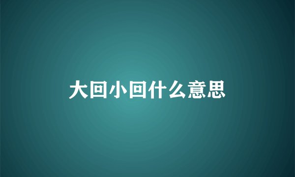 大回小回什么意思