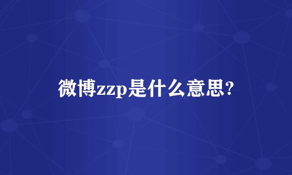 微博zzp是什么意思?