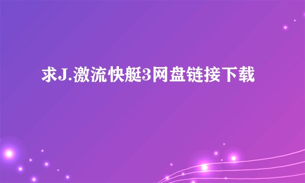 求J.激流快艇3网盘链接下载