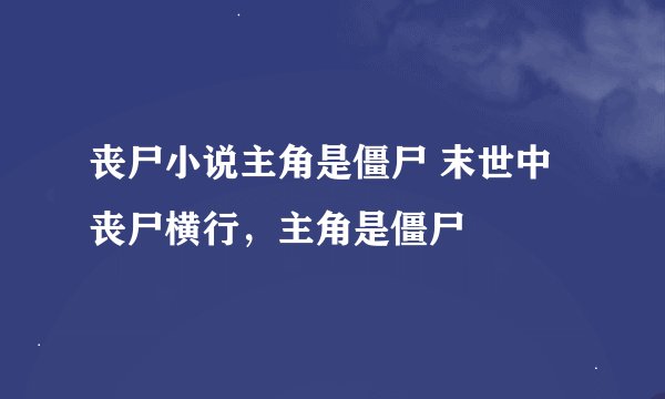 丧尸小说主角是僵尸 末世中丧尸横行，主角是僵尸