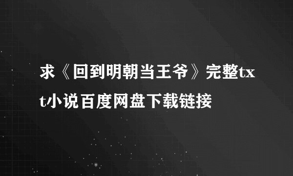 求《回到明朝当王爷》完整txt小说百度网盘下载链接