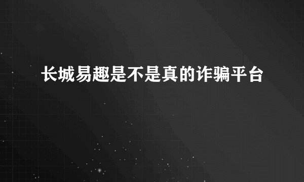 长城易趣是不是真的诈骗平台