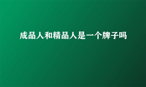 成品人和精品人是一个牌子吗