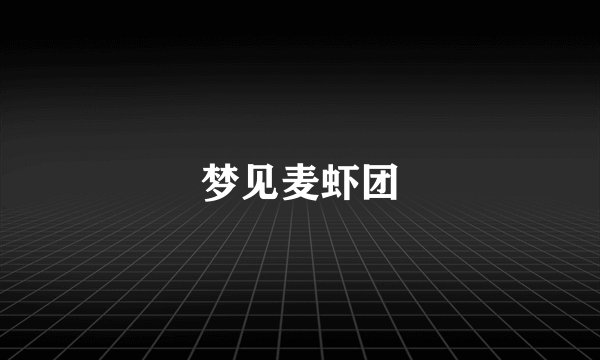 梦见麦虾团