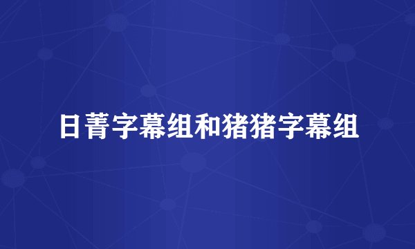 日菁字幕组和猪猪字幕组