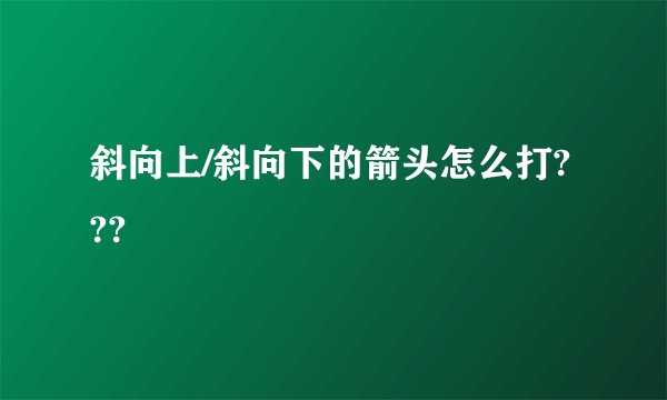 斜向上/斜向下的箭头怎么打???