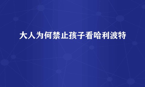 大人为何禁止孩子看哈利波特