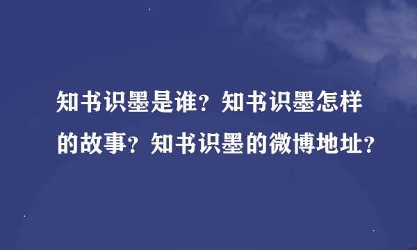 知书识墨是谁？知书识墨怎样的故事？知书识墨的微博地址？