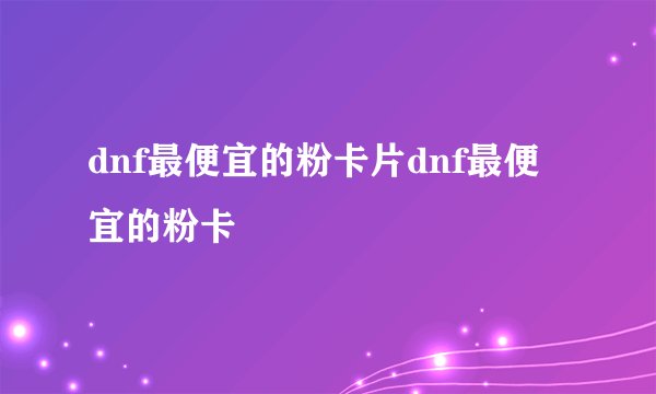 dnf最便宜的粉卡片dnf最便宜的粉卡