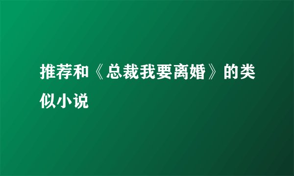 推荐和《总裁我要离婚》的类似小说