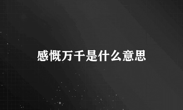 感慨万千是什么意思