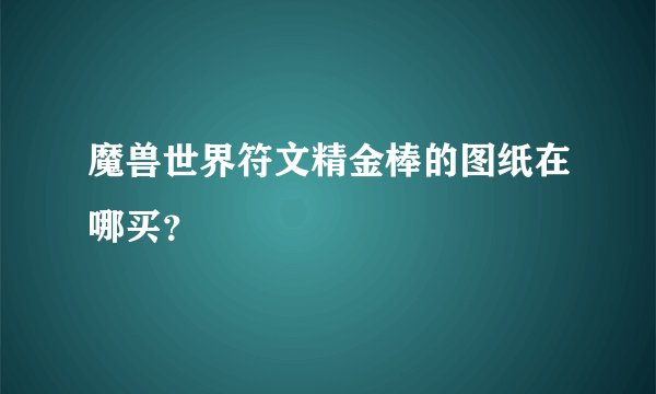 魔兽世界符文精金棒的图纸在哪买？
