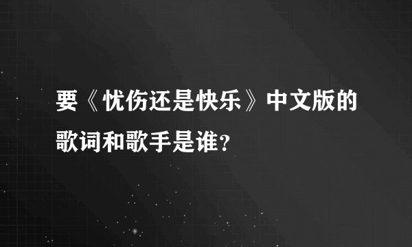 要《忧伤还是快乐》中文版的歌词和歌手是谁？