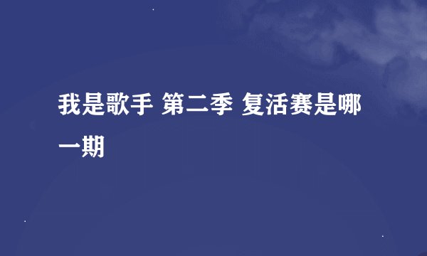 我是歌手 第二季 复活赛是哪一期