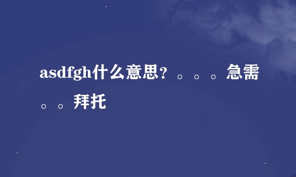 asdfgh什么意思？。。。急需。。拜托