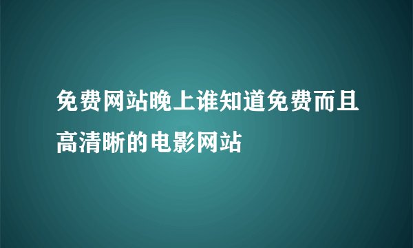 免费网站晚上谁知道免费而且高清晰的电影网站