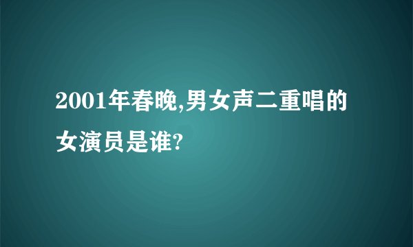 2001年春晚,男女声二重唱的女演员是谁?