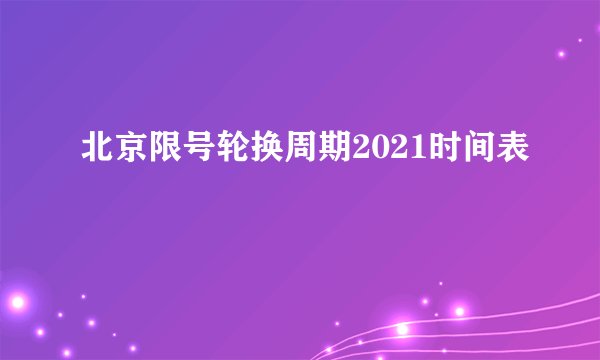 北京限号轮换周期2021时间表