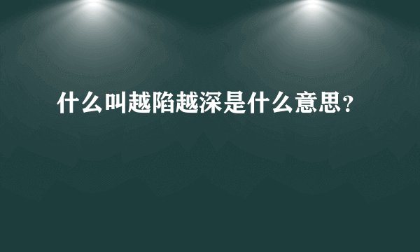 什么叫越陷越深是什么意思？
