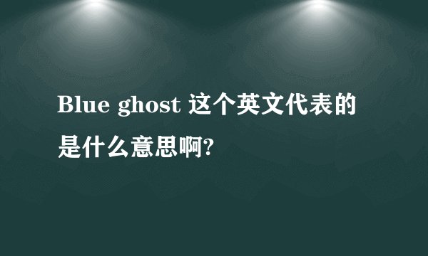 Blue ghost 这个英文代表的是什么意思啊?