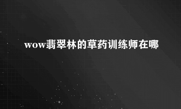 wow翡翠林的草药训练师在哪