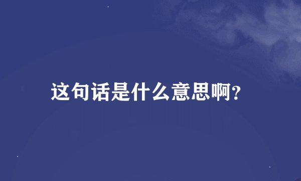 这句话是什么意思啊？
