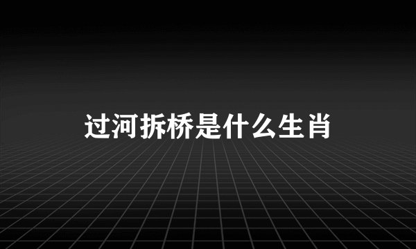 过河拆桥是什么生肖
