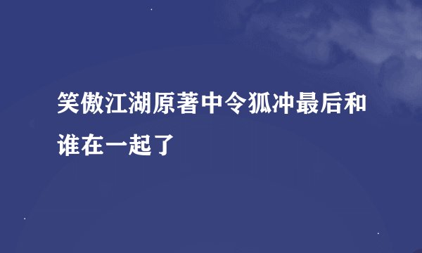 笑傲江湖原著中令狐冲最后和谁在一起了