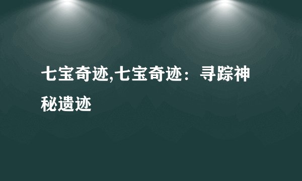 七宝奇迹,七宝奇迹：寻踪神秘遗迹