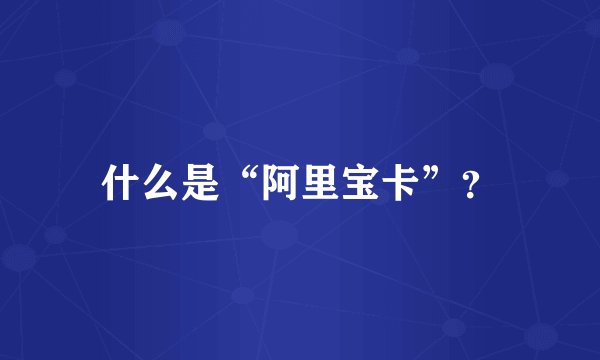 什么是“阿里宝卡”？