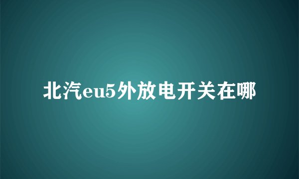北汽eu5外放电开关在哪