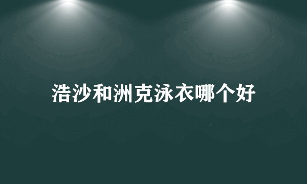浩沙和洲克泳衣哪个好