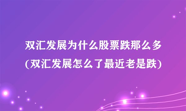 双汇发展为什么股票跌那么多(双汇发展怎么了最近老是跌)