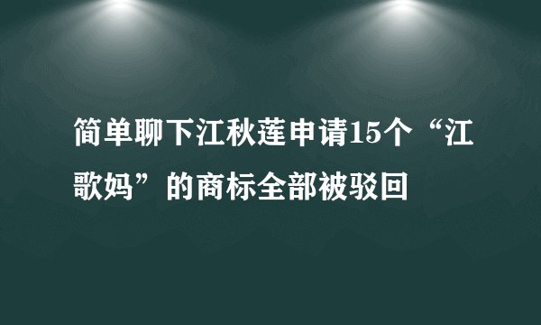 简单聊下江秋莲申请15个“江歌妈”的商标全部被驳回