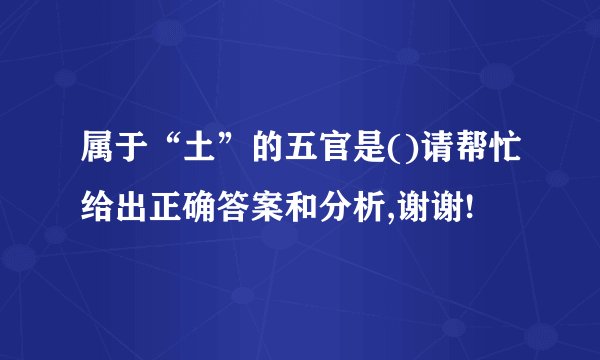 属于“土”的五官是()请帮忙给出正确答案和分析,谢谢!