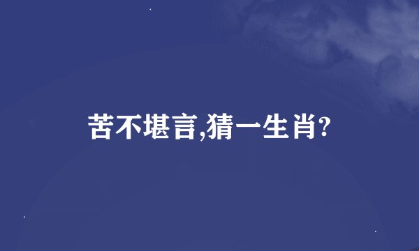 苦不堪言,猜一生肖?