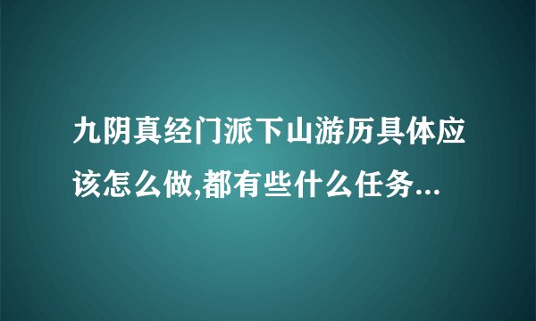 九阴真经门派下山游历具体应该怎么做,都有些什么任务和东西要收集,具体点