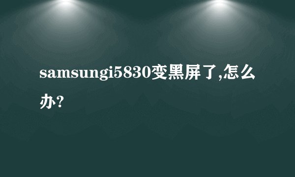 samsungi5830变黑屏了,怎么办?