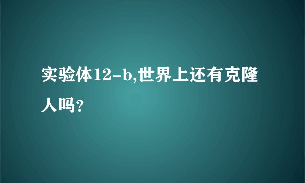 实验体12-b,世界上还有克隆人吗？