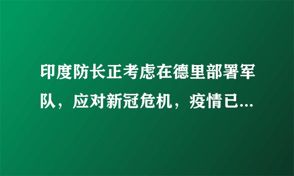印度防长正考虑在德里部署军队，应对新冠危机，疫情已经快控制不住了吗？