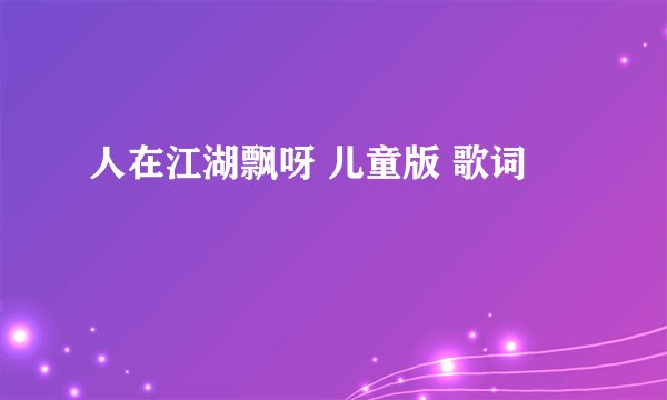 人在江湖飘呀 儿童版 歌词