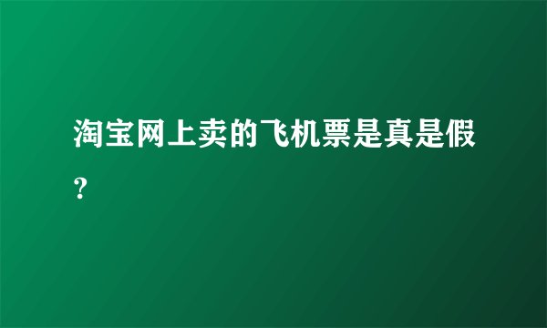淘宝网上卖的飞机票是真是假?