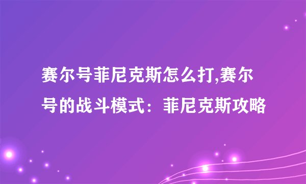 赛尔号菲尼克斯怎么打,赛尔号的战斗模式：菲尼克斯攻略