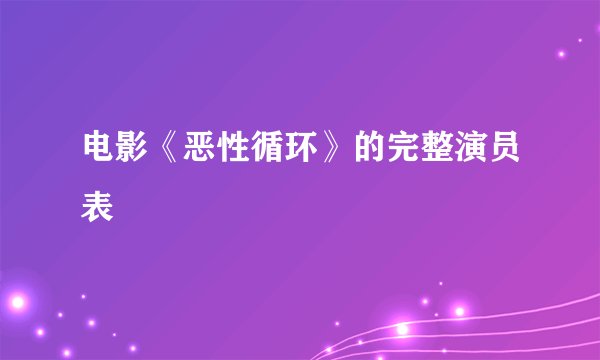 电影《恶性循环》的完整演员表