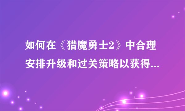 如何在《猎魔勇士2》中合理安排升级和过关策略以获得终极弓？