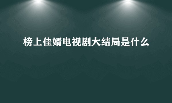 榜上佳婿电视剧大结局是什么